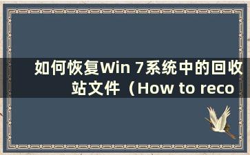 如何恢复Win 7系统中的回收站文件（How to recovery Recycle Bin files in Win 7 system）